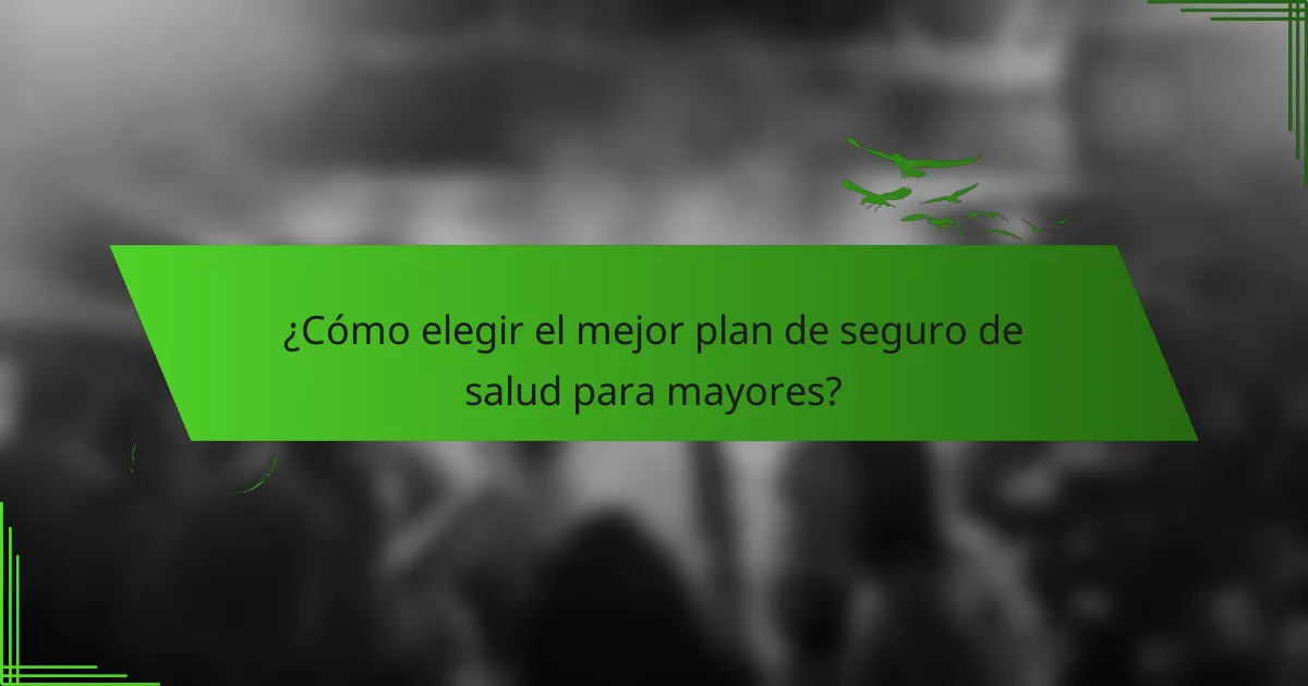 ¿Cómo elegir el mejor plan de seguro de salud para mayores?