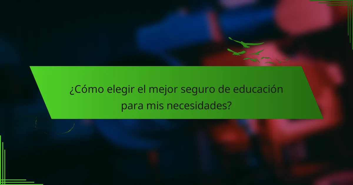 ¿Cómo elegir el mejor seguro de educación para mis necesidades?