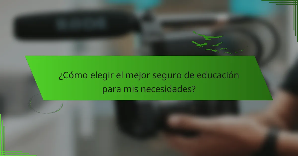 ¿Cómo elegir el mejor seguro de educación para mis necesidades?