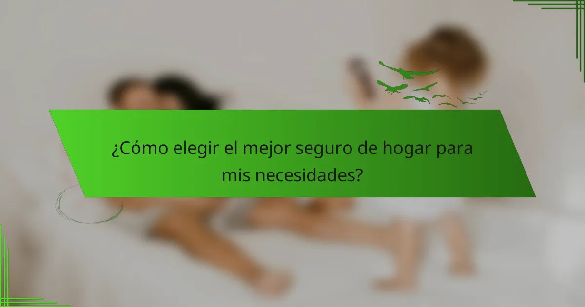 ¿Cómo elegir el mejor seguro de hogar para mis necesidades?