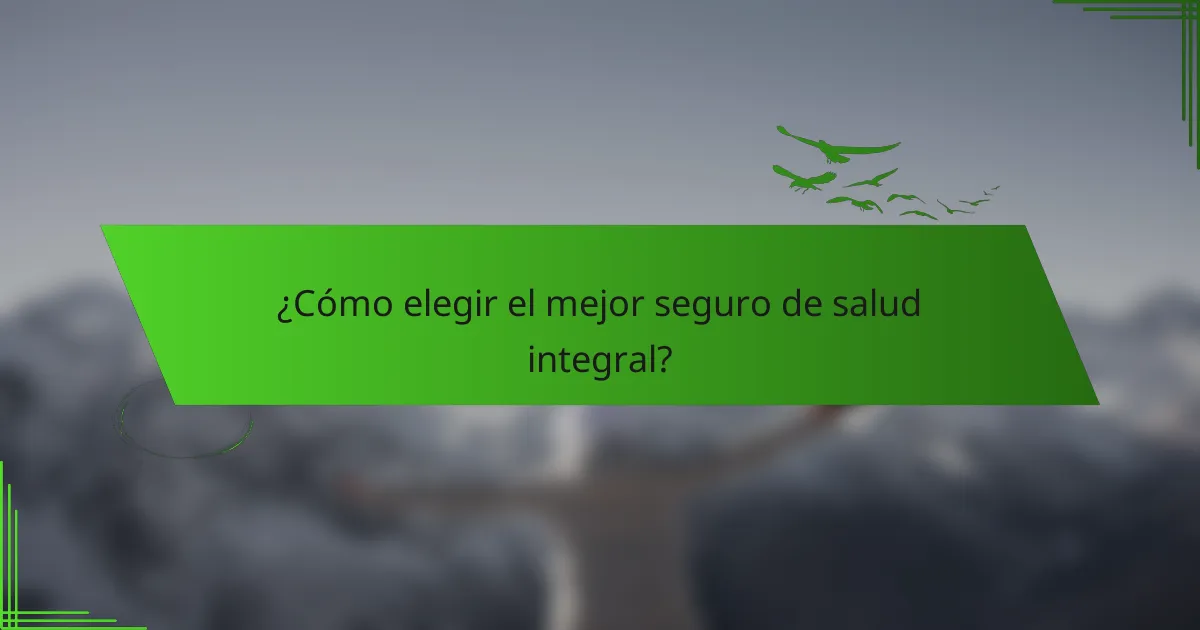 ¿Cómo elegir el mejor seguro de salud integral?