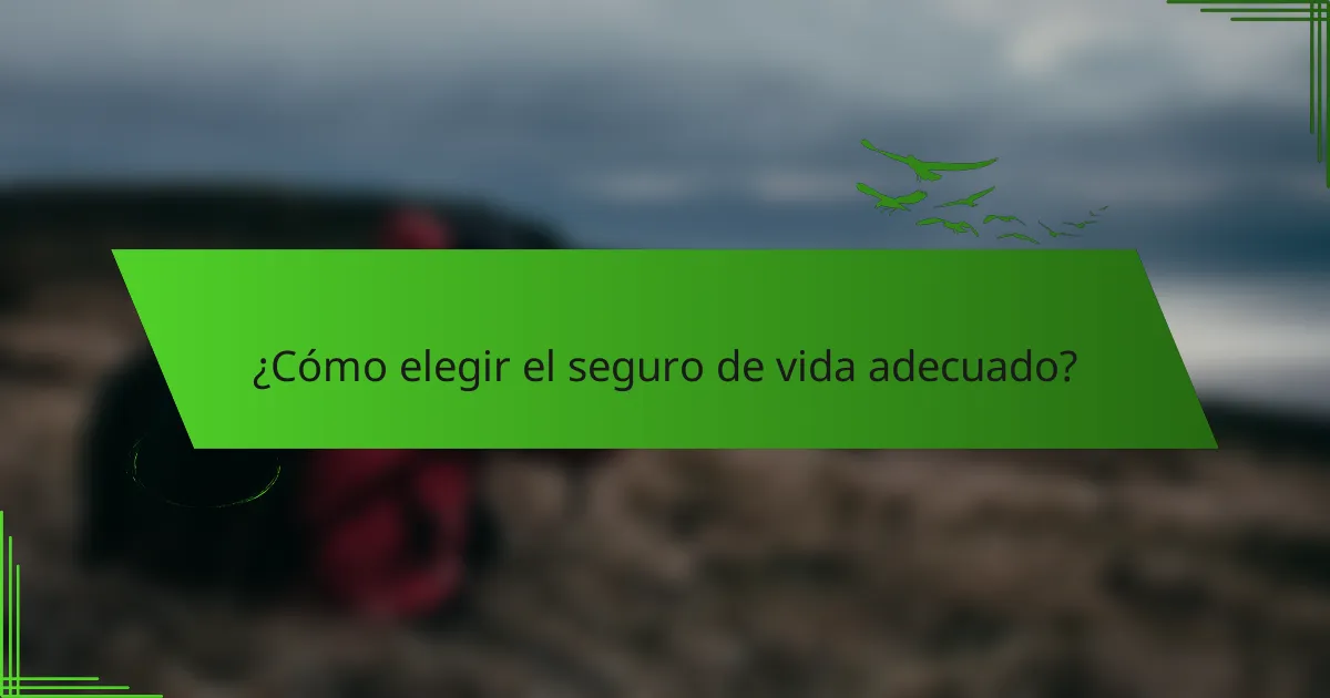 ¿Cómo elegir el seguro de vida adecuado?