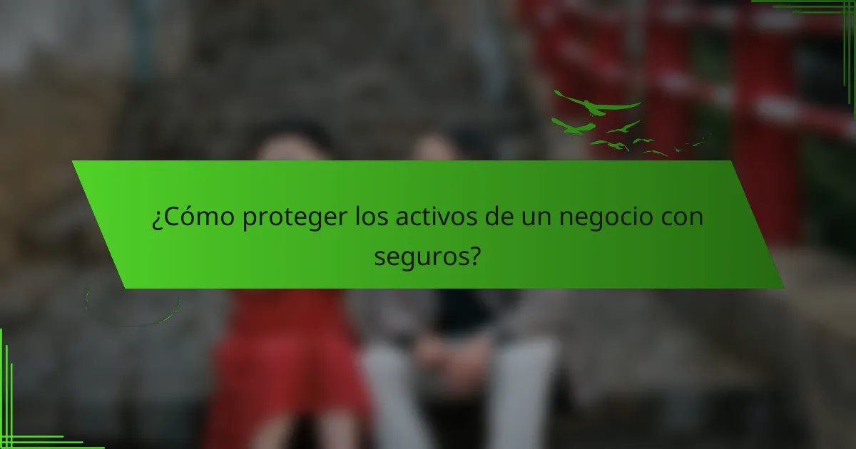 ¿Cómo proteger los activos de un negocio con seguros?