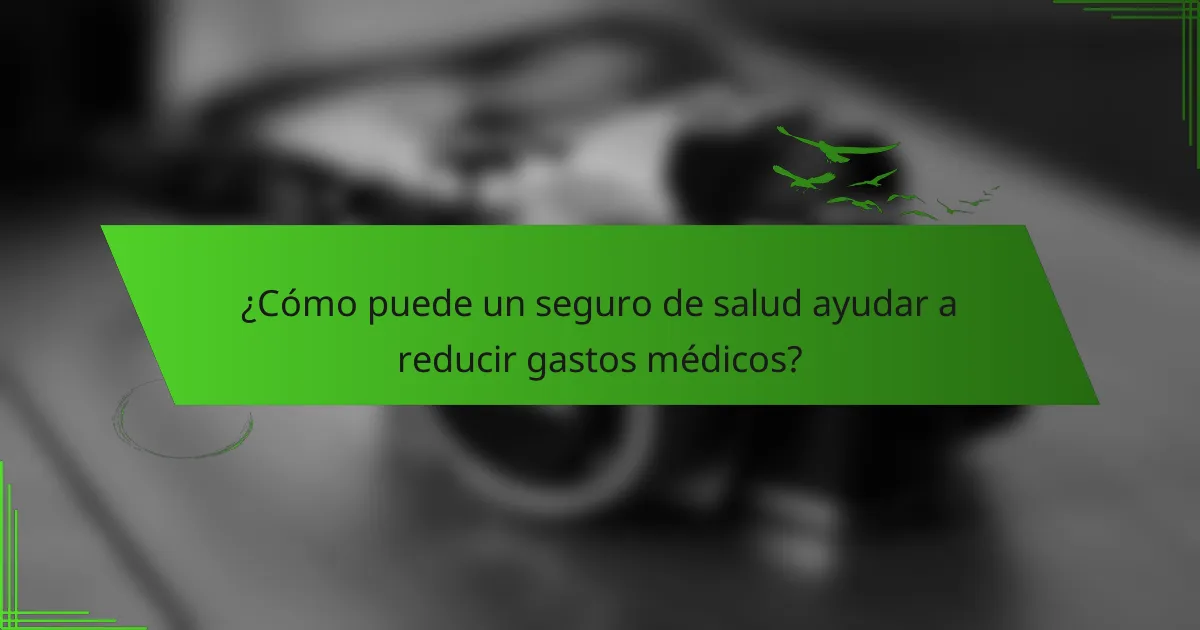 ¿Cómo puede un seguro de salud ayudar a reducir gastos médicos?