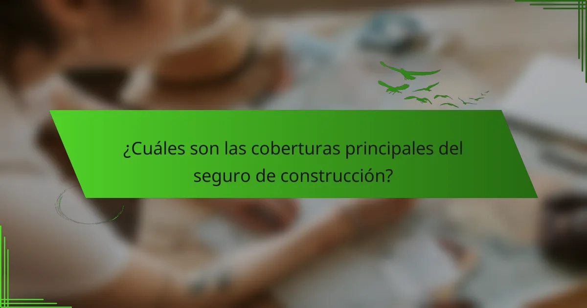 ¿Cuáles son las coberturas principales del seguro de construcción?