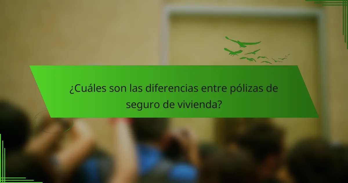 ¿Cuáles son las diferencias entre pólizas de seguro de vivienda?
