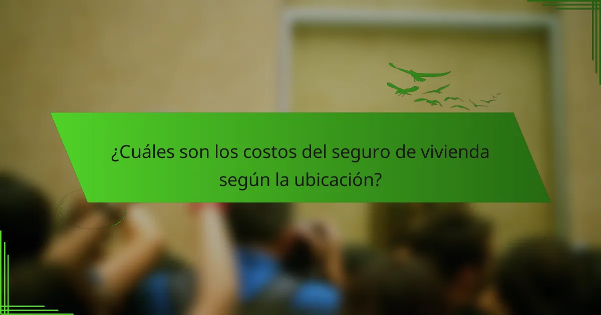 ¿Cuáles son los costos del seguro de vivienda según la ubicación?