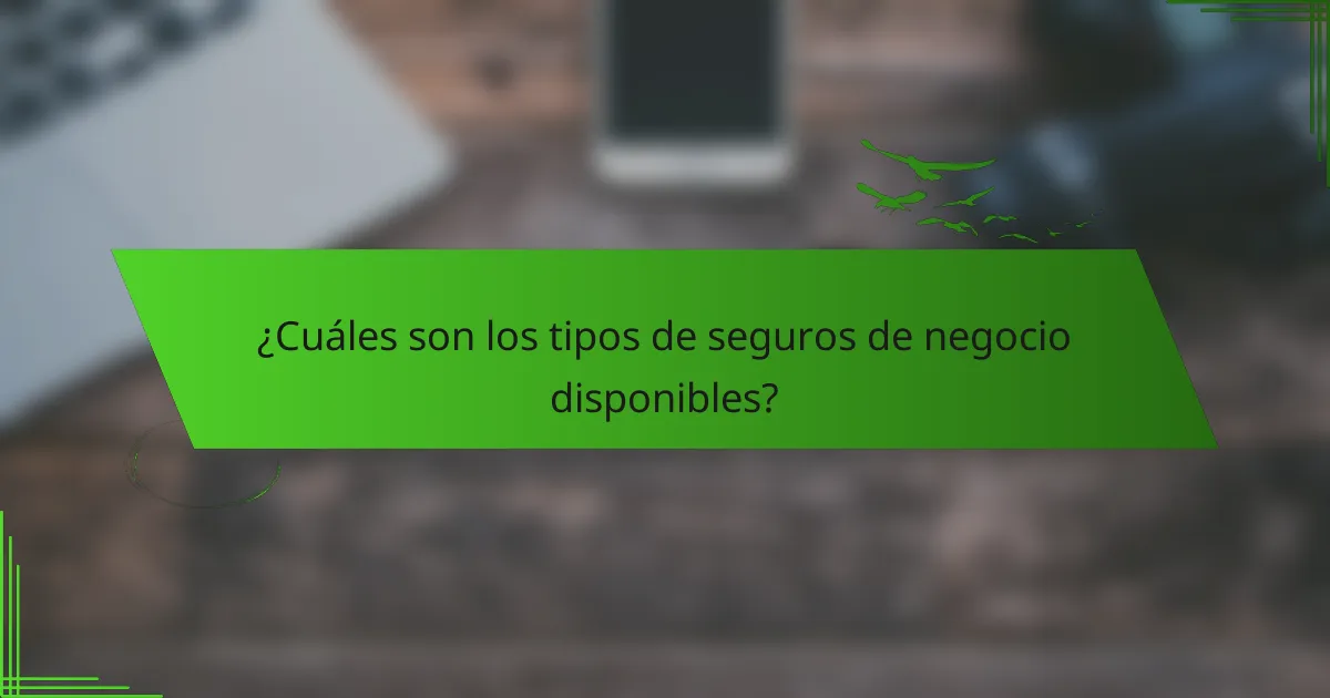 ¿Cuáles son los tipos de seguros de negocio disponibles?