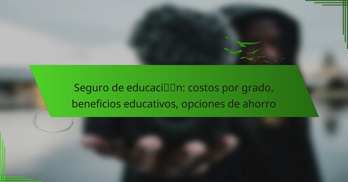 Seguro de educación: costos por grado, beneficios educativos, opciones de ahorro