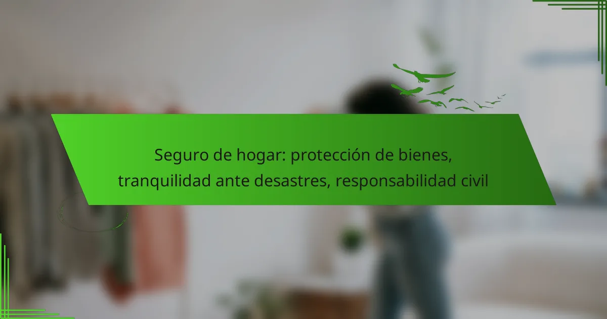 Seguro de hogar: protección de bienes, tranquilidad ante desastres, responsabilidad civil