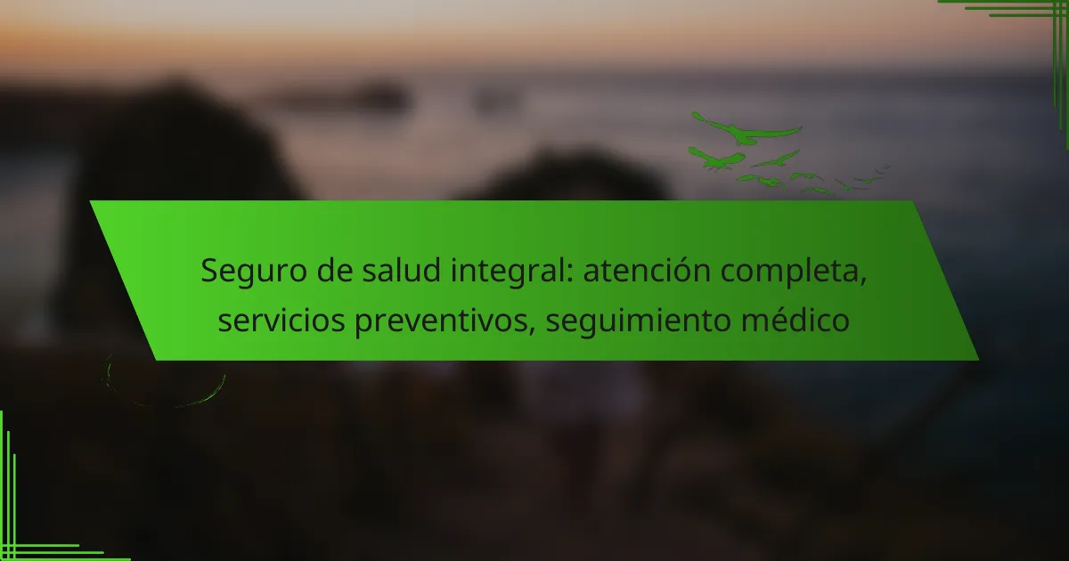 Seguro de salud integral: atención completa, servicios preventivos, seguimiento médico