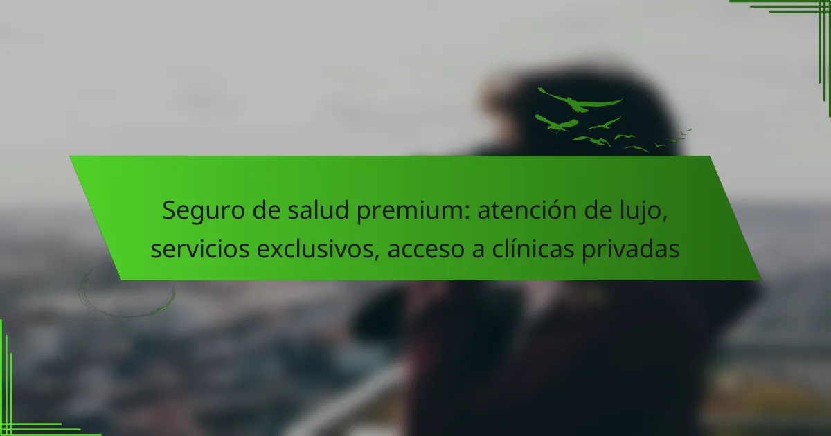 Seguro de salud premium: atención de lujo, servicios exclusivos, acceso a clínicas privadas