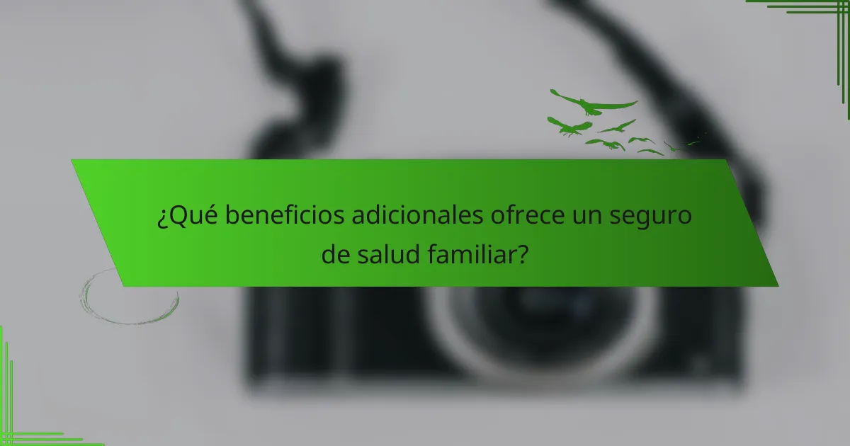 ¿Qué beneficios adicionales ofrece un seguro de salud familiar?