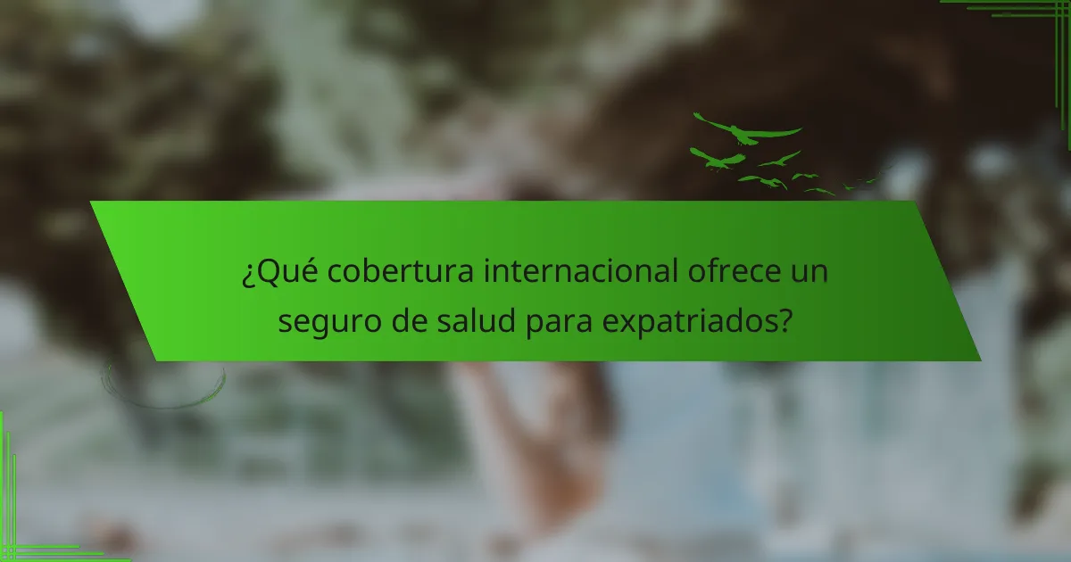 ¿Qué cobertura internacional ofrece un seguro de salud para expatriados?