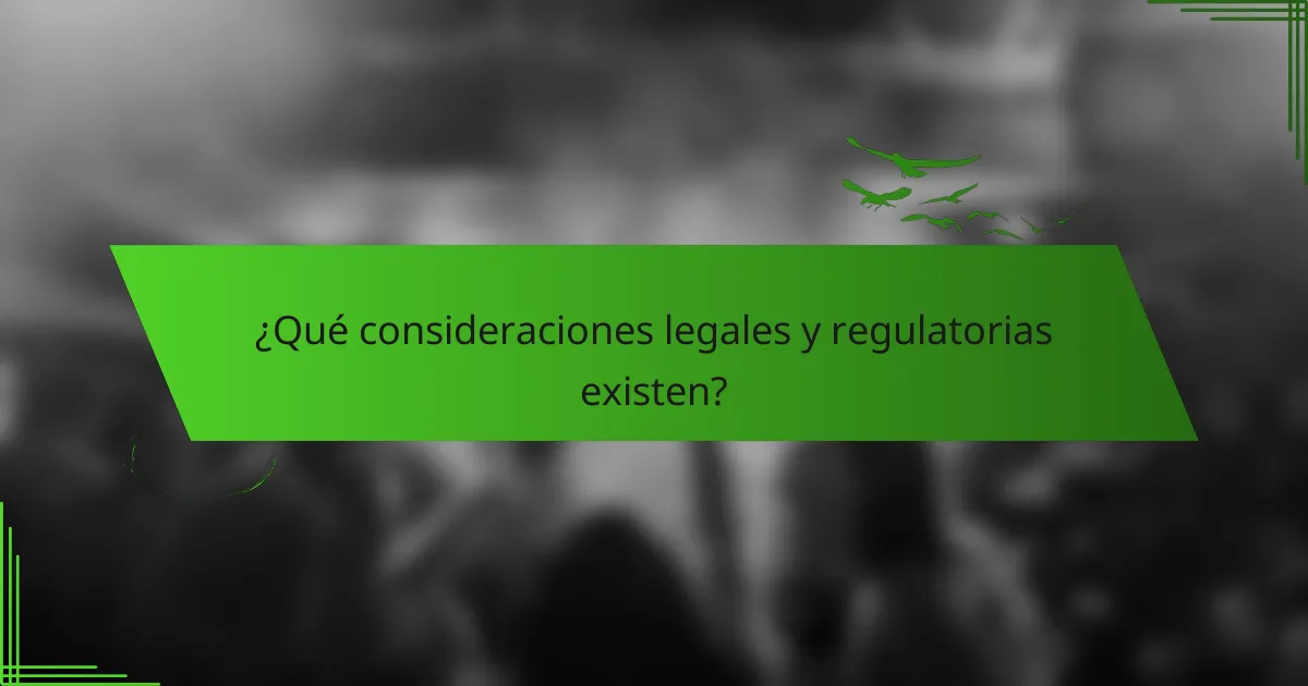 ¿Qué consideraciones legales y regulatorias existen?