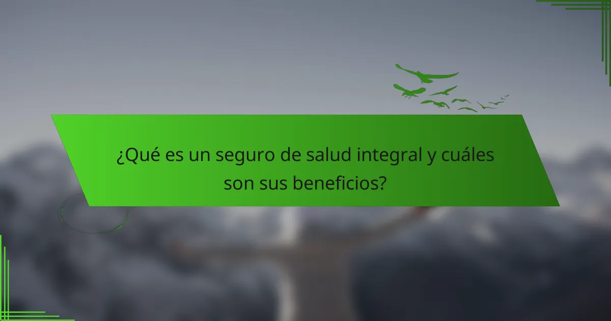 ¿Qué es un seguro de salud integral y cuáles son sus beneficios?