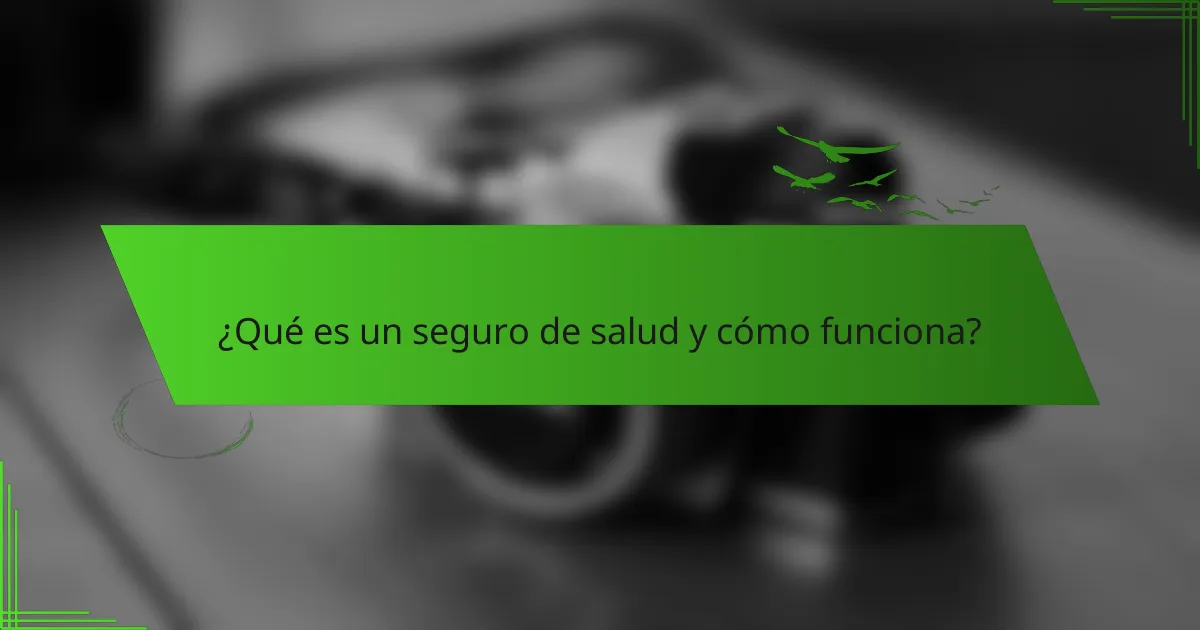 ¿Qué es un seguro de salud y cómo funciona?